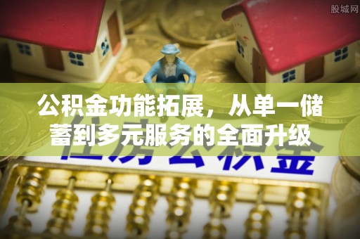 山西公积金功能拓展，从单一储蓄到多元服务的全面升级
