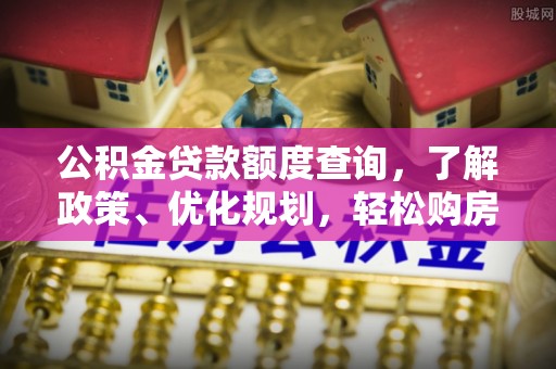 山西公积金贷款额度查询，了解政策、优化规划，轻松购房不是梦