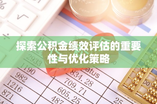 山西探索公积金绩效评估的重要性与优化策略