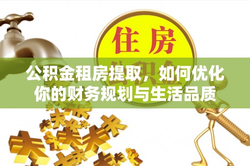 山西公积金租房提取，如何优化你的财务规划与生活品质