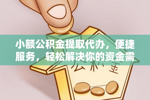 山西小额公积金提取代办，便捷服务，轻松解决你的资金需求
