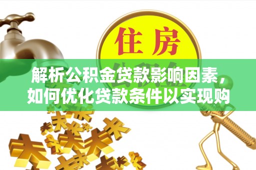 山西解析公积金贷款影响因素，如何优化贷款条件以实现购房梦想