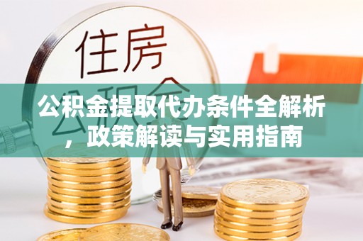 山西公积金提取代办条件全解析，政策解读与实用指南