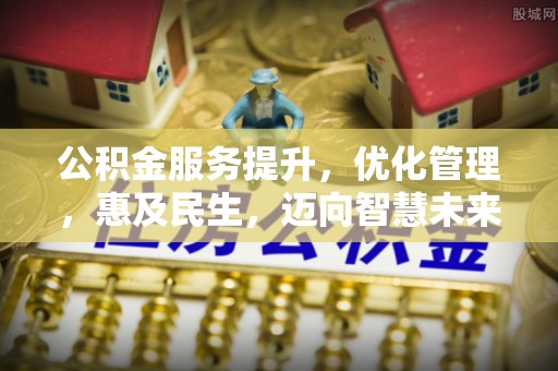 山西公积金服务提升，优化管理，惠及民生，迈向智慧未来