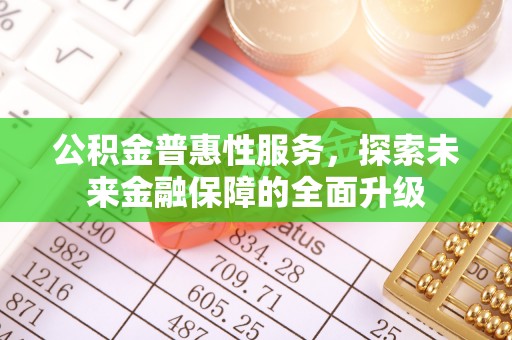 山西公积金普惠性服务，探索未来金融保障的全面升级