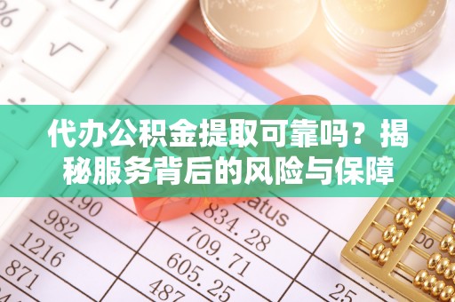 山西代办公积金提取可靠吗？揭秘服务背后的风险与保障