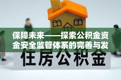 山西保障未来——探索公积金资金安全监管体系的完善与发展
