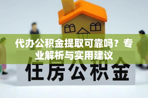 山西代办公积金提取可靠吗？专业解析与实用建议