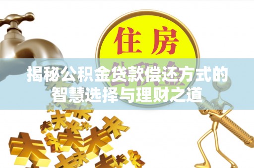 山西揭秘公积金贷款偿还方式的智慧选择与理财之道
