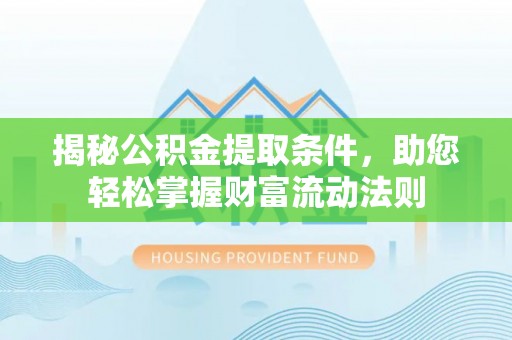 山西揭秘公积金提取条件，助您轻松掌握财富流动法则