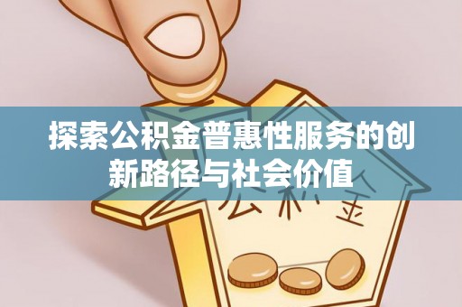 山西探索公积金普惠性服务的创新路径与社会价值