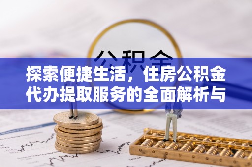 山西探索便捷生活，住房公积金代办提取服务的全面解析与优势