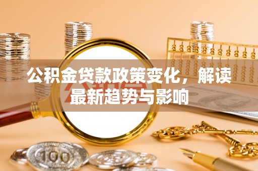 山西公积金贷款政策变化，解读最新趋势与影响