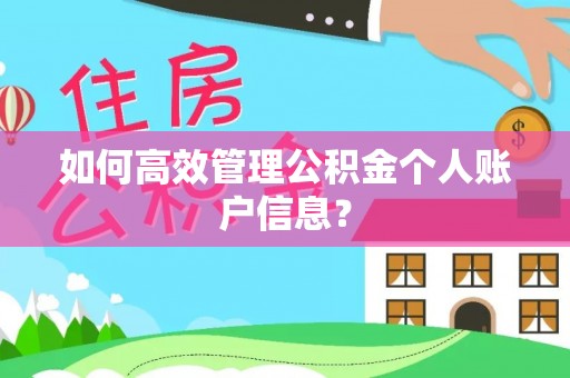 山西如何高效管理公积金个人账户信息？