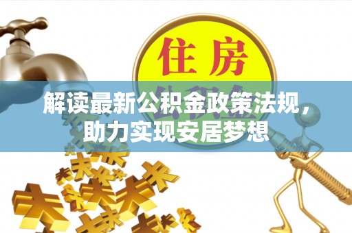 山西解读最新公积金政策法规，助力实现安居梦想
