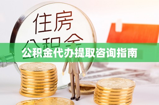 山西公积金代办提取咨询指南