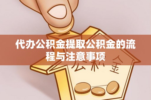 山西代办公积金提取公积金的流程与注意事项