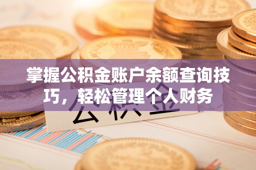山西掌握公积金账户余额查询技巧，轻松管理个人财务