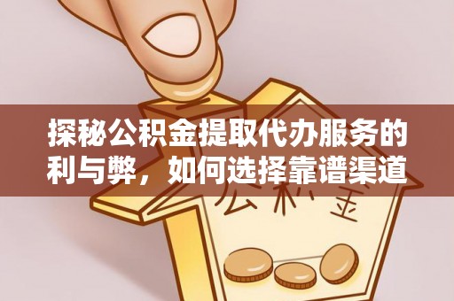 山西探秘公积金提取代办服务的利与弊，如何选择靠谱渠道？