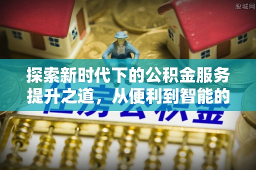 山西探索新时代下的公积金服务提升之道，从便利到智能的全面升级