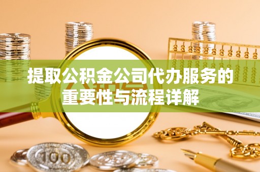 山西提取公积金公司代办服务的重要性与流程详解