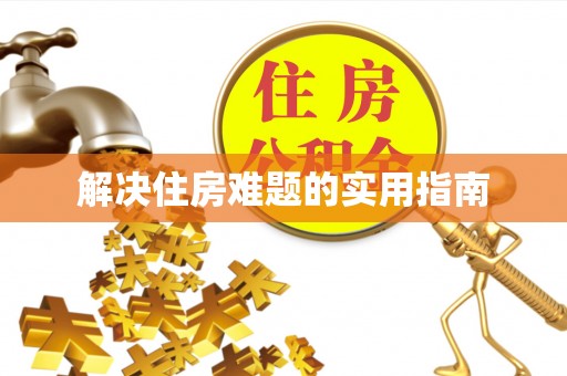 山西解决住房难题的实用指南