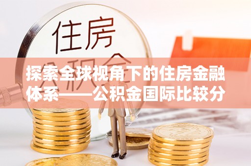 山西探索全球视角下的住房金融体系——公积金国际比较分析