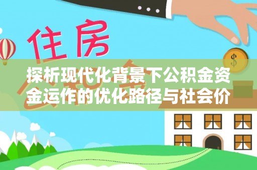 山西探析现代化背景下公积金资金运作的优化路径与社会价值
