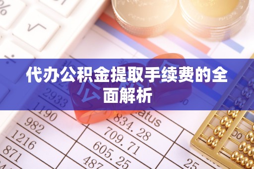 山西代办公积金提取手续费的全面解析
