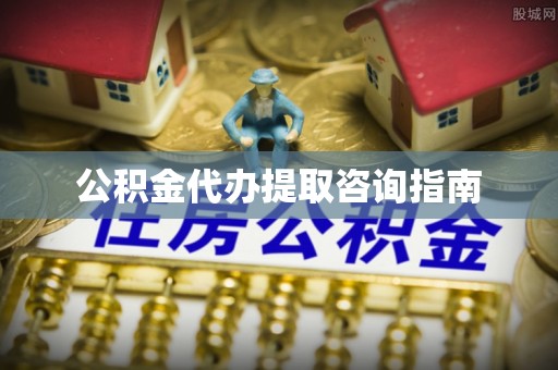 山西公积金代办提取咨询指南