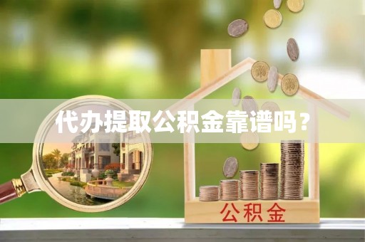 山西代办提取公积金靠谱吗？