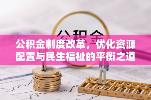 山西公积金制度改革，优化资源配置与民生福祉的平衡之道