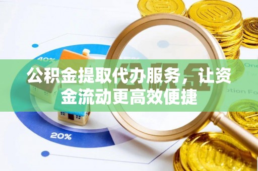 山西公积金提取代办服务，让资金流动更高效便捷