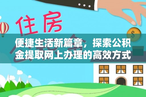 山西便捷生活新篇章，探索公积金提取网上办理的高效方式