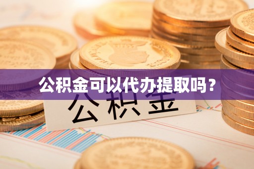 山西公积金可以代办提取吗？