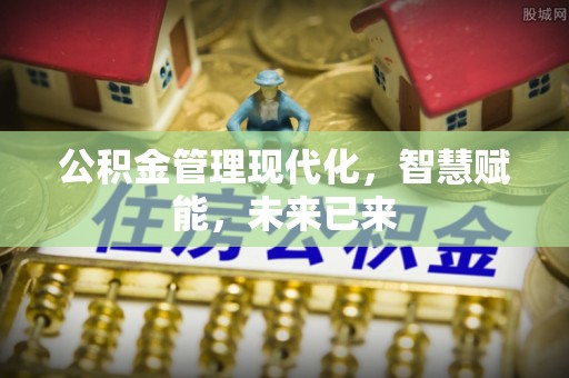 山西公积金管理现代化，智慧赋能，未来已来