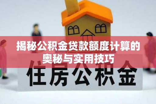 山西揭秘公积金贷款额度计算的奥秘与实用技巧
