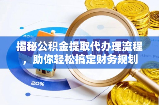 山西揭秘公积金提取代办理流程，助你轻松搞定财务规划