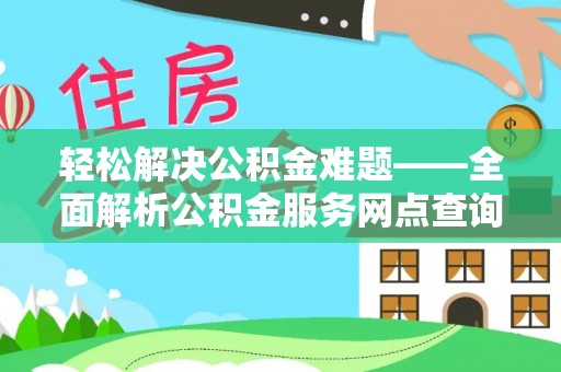 山西轻松解决公积金难题——全面解析公积金服务网点查询技巧