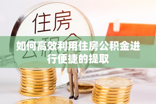 山西如何高效利用住房公积金进行便捷的提取