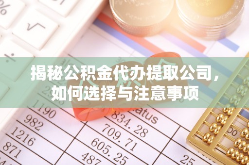 山西揭秘公积金代办提取公司，如何选择与注意事项