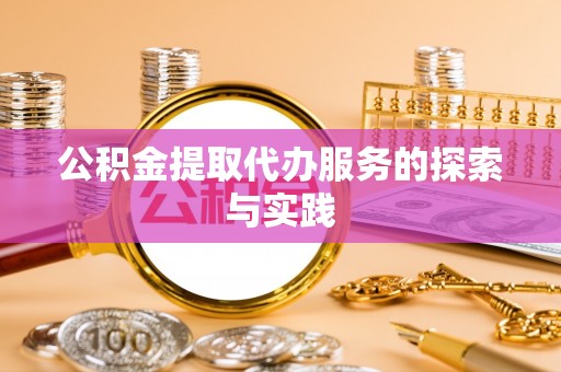 山西公积金提取代办服务的探索与实践