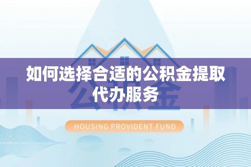 山西如何选择合适的公积金提取代办服务