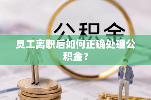 山西员工离职后如何正确处理公积金？