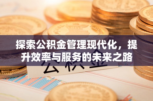 山西探索公积金管理现代化，提升效率与服务的未来之路