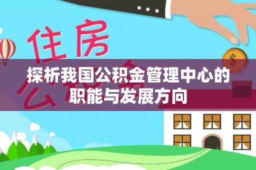 山西探析我国公积金管理中心的职能与发展方向