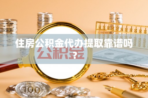山西住房公积金代办提取靠谱吗？