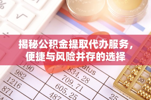 山西揭秘公积金提取代办服务，便捷与风险并存的选择