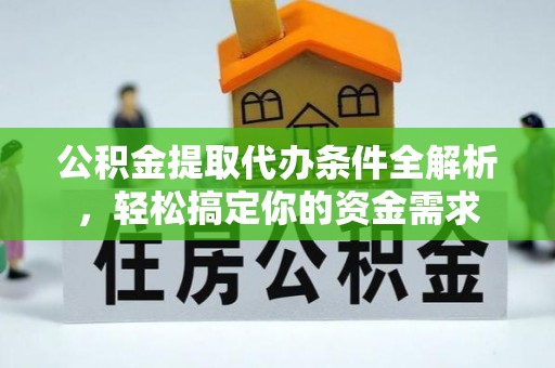 山西公积金提取代办条件全解析，轻松搞定你的资金需求