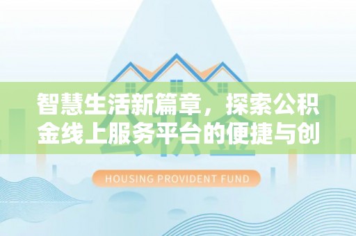 山西智慧生活新篇章，探索公积金线上服务平台的便捷与创新